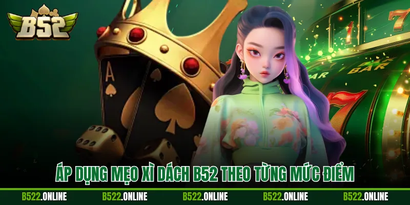 Áp dụng mẹo xì dách B52 theo từng mức điểm