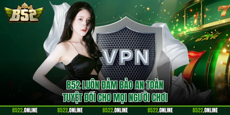 B52 luôn đảm bảo an toàn tuyệt đối cho mọi người chơi