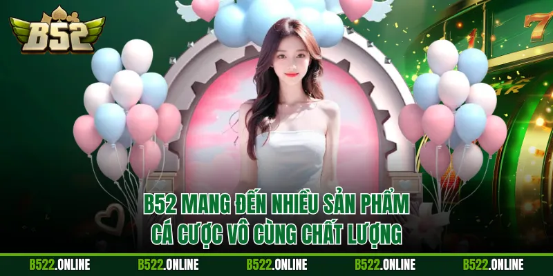 B52 mang đến nhiều sản phẩm cá cược vô cùng chất lượng