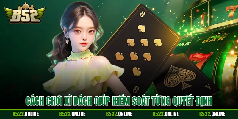 Cách chơi xì dách giúp kiểm soát từng quyết định