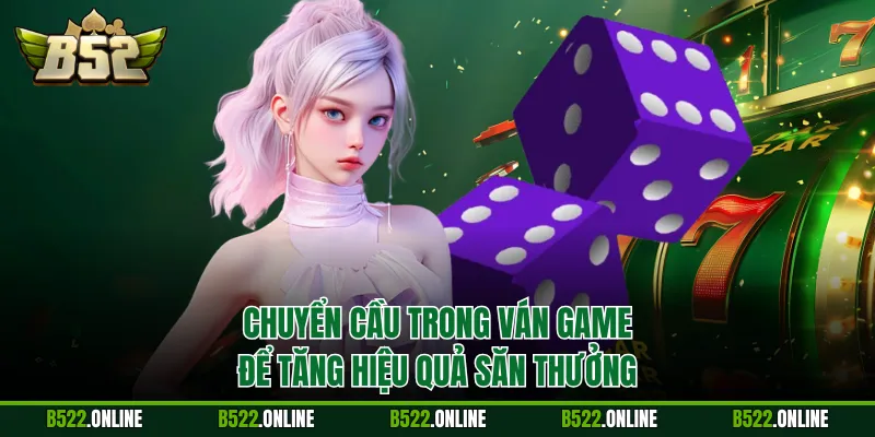 Chuyển cầu trong ván game để tăng hiệu quả săn thưởng