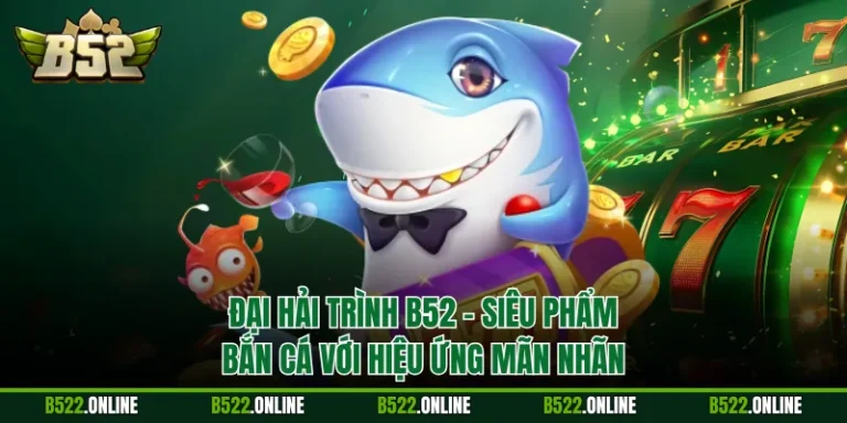 Đại Hải Trình B52 - Siêu Phẩm Bắn Cá Với Hiệu Ứng Mãn Nhãn