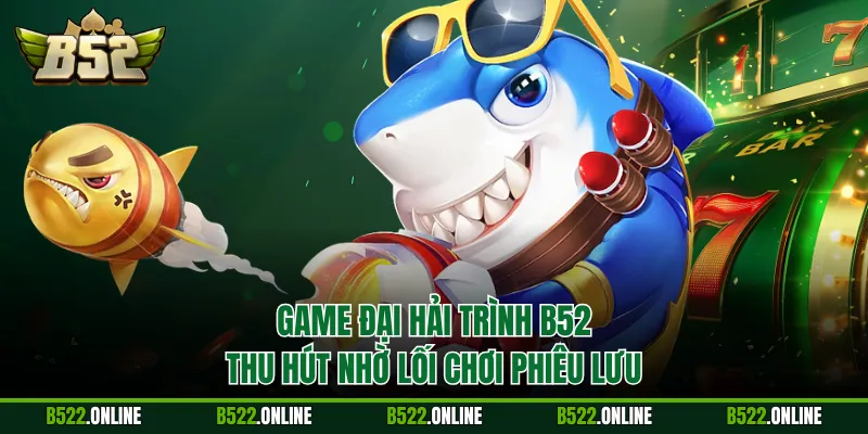 Game Đại Hải Trình B52 thu hút nhờ lối chơi phiêu lưu