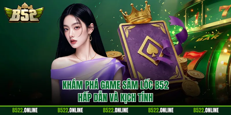 Khám phá game sâm Lốc B52 hấp dẫn và kịch tính