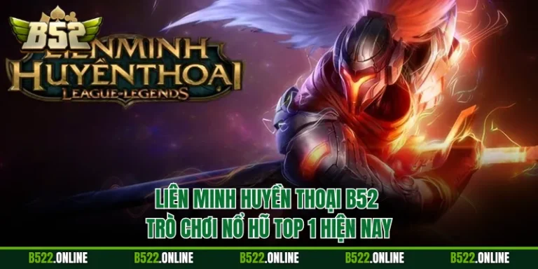 Liên Minh Huyền Thoại B52 - Trò Chơi Nổ Hũ Top 1 Hiện Nay