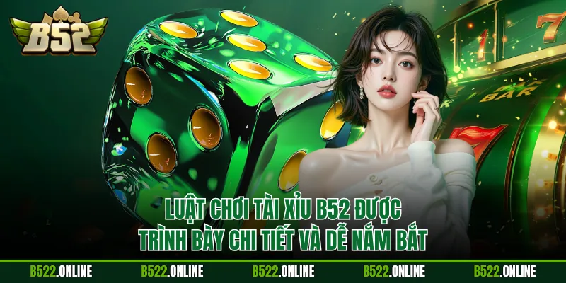Luật chơi tài xỉu B52 được trình bày chi tiết và dễ nắm bắt