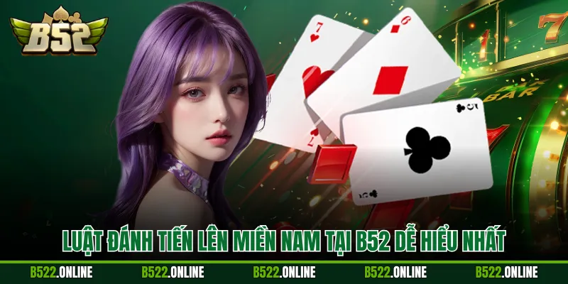 Luật đánh Tiến Lên Miền Nam tại B52 dễ hiểu nhất