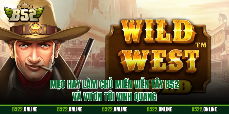 Mẹo hay làm chủ Miền Viễn Tây B52 và vươn tới vinh quang