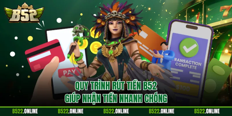 Quy trình rút tiền B52 giúp nhận tiền nhanh chóng