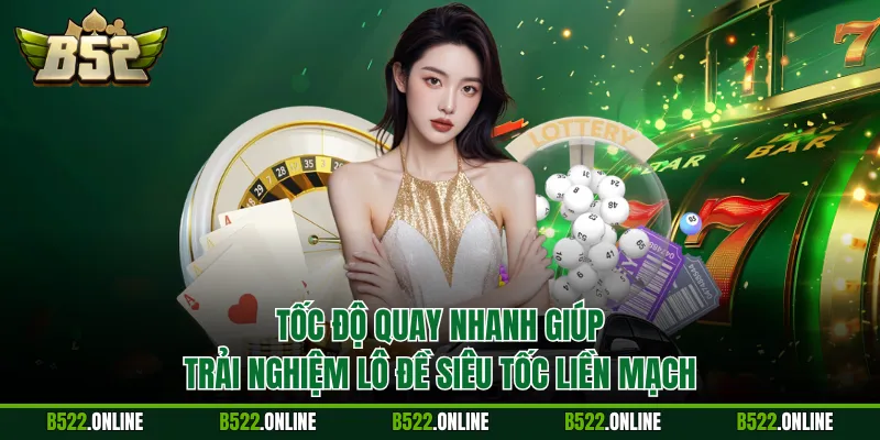 Tốc độ quay nhanh giúp trải nghiệm lô đề siêu tốc liền mạch
