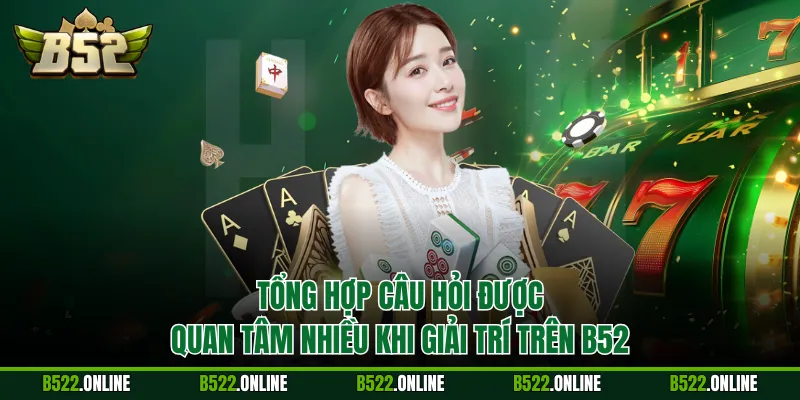 Tổng hợp câu hỏi được quan tâm nhiều khi giải trí trên B52
