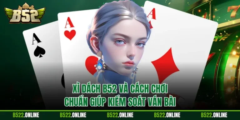 Xì Dách B52 Và Cách Chơi Chuẩn Giúp Kiểm Soát Ván Bài