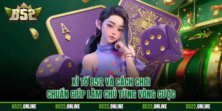 Xì Tố B52 Và Cách Chơi Chuẩn Giúp Làm Chủ Từng Vòng Cược