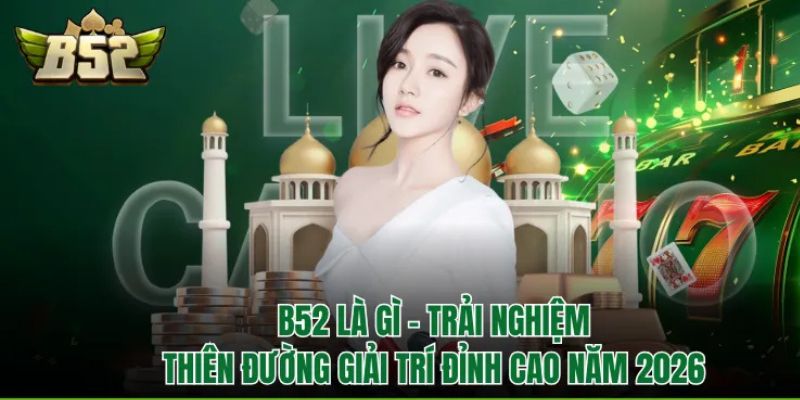 B52 là gì - Trải nghiệm thiên đường giải trí đỉnh cao năm 2026