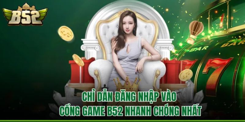 Chỉ dẫn đăng nhập vào cổng game B52Club nhanh chóng nhất
