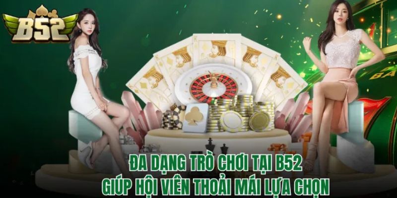 Đa dạng trò chơi tại B52Club giúp hội viên thoải mái lựa chọn